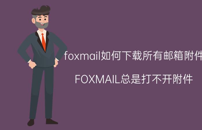 foxmail如何下载所有邮箱附件 FOXMAIL总是打不开附件？